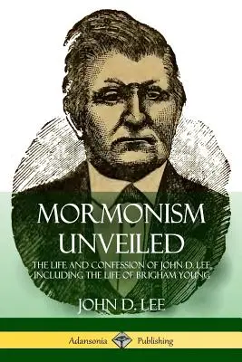 Le mormonisme dévoilé : La vie et la confession de John D. Lee, y compris la vie de Brigham Young - Mormonism Unveiled: The Life and Confession of John D. Lee, Including the Life of Brigham Young