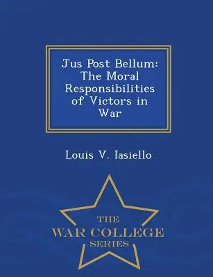 Jus Post Bellum : Les responsabilités morales des vainqueurs en temps de guerre - War College Series - Jus Post Bellum: The Moral Responsibilities of Victors in War - War College Series