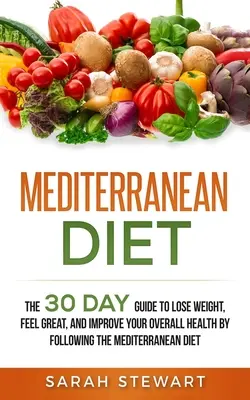 Régime méditerranéen : Le guide de 30 jours pour perdre du poids, se sentir bien et améliorer sa santé générale en suivant le régime méditerranéen. - Mediterranean Diet: The 30 Day Guide to Lose Weight, Feel Great, and Improve Your Overall Health by Following the Mediterranean Diet