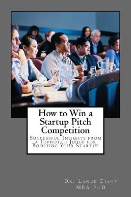 Comment gagner un concours de pitch de startup : Les conseils avisés d'un juge de haut niveau pour booster votre startup - How to Win a Startup Pitch Competition: Successful Insights from a Topnotch Judge for Boosting Your Startup