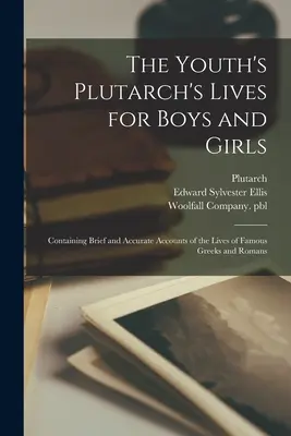 Les Vies de Plutarque pour garçons et filles : La vie de Plutarque pour les garçons et les filles : récits brefs et précis de la vie de Grecs et de Romains célèbres - The Youth's Plutarch's Lives for Boys and Girls: Containing Brief and Accurate Accounts of the Lives of Famous Greeks and Romans