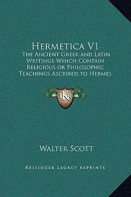 Hermetica V1 : Les anciens écrits grecs et latins qui contiennent des enseignements religieux ou philosophiques attribués à Hermès Trismégiste - Hermetica V1: The Ancient Greek and Latin Writings Which Contain Religious or Philosophic Teachings Ascribed to Hermes Trismegistus