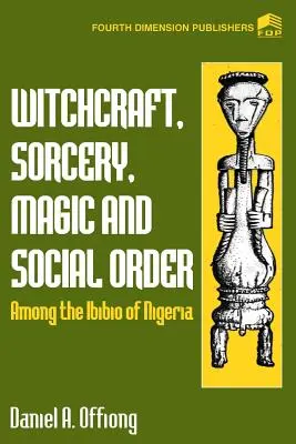 Sorcellerie, sorcellerie, magie et ordre social chez les Ibibio du Nigeria - Witchcraft, Sorcery, Magic & Social Order Amoung the Ibibio of Nigeria