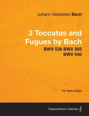 3 Toccatas et Fugues de Bach - BWV 538 BWV 565 BWV 540 - Pour orgue seul - 3 Toccatas and Fugues by Bach - BWV 538 BWV 565 BWV 540 - For Solo Organ