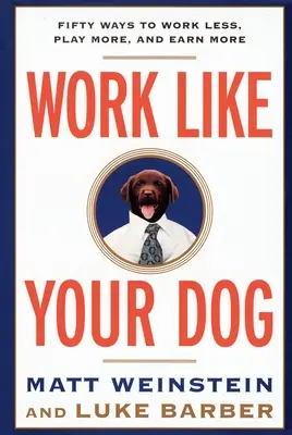 Travaillez comme votre chien : Cinquante façons de travailler moins, de jouer plus et de gagner plus - Work Like Your Dog: Fifty Ways to Work Less, Play More, and Earn More