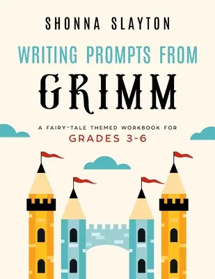 Writing Prompts From Grimm : A Fairy-Tale Themed Workbook for Grades 3 - 6 - Writing Prompts From Grimm: A Fairy-Tale Themed Workbook for Grades 3 - 6