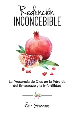 Redencin Inconcebible : La Présence de Dieu dans la mort de l'embryon et l'infertilité - Redencin Inconcebible: La Presencia de Dios en la Prdida del Embarazo y la Infertilidad