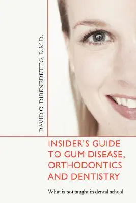 Guide de l'initié sur les maladies des gencives, l'orthodontie et la dentisterie : Ce qui n'est pas enseigné à l'école dentaire - Insider's Guide to Gum Disease, Orthodontics and Dentistry: What Is Not Taught in Dental School