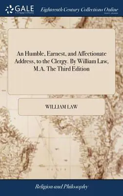 Une adresse humble, sincère et affectueuse au clergé. Par William Law, M.A. Troisième édition - An Humble, Earnest, and Affectionate Address, to the Clergy. By William Law, M.A. The Third Edition