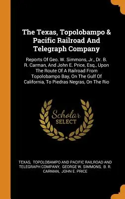 The Texas, Topolobampo & Pacific Railroad and Telegraph Company : Rapports de Geo. W. Simmons, Jr, du Dr B. R. Carman, et de John E. Price, Esq. sur le chemin de fer et le télégraphe du Texas, de Topolobampo et du Pacifique. - The Texas, Topolobampo & Pacific Railroad And Telegraph Company: Reports Of Geo. W. Simmons, Jr., Dr. B. R. Carman, And John E. Price, Esq., Upon The