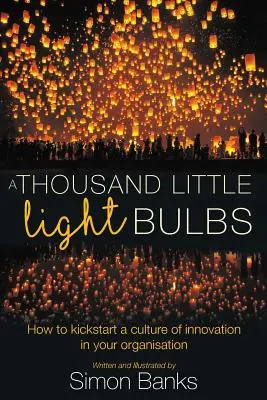Mille petites ampoules : Comment lancer une culture de l'innovation au sein de votre organisation ? - A Thousand Little Lightbulbs: How to kickstart a culture of innovation in your organisation