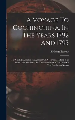Voyage en Cochinchine, en 1792 et 1793 : En annexe, le récit d'un voyage effectué en 1801 et 1802, à la résidence de l'ancien président de la République. - A Voyage To Cochinchina, In The Years 1792 And 1793: To Which Is Annexed An Account Of A Journey Made In The Years 1801 And 1802, To The Residence Of