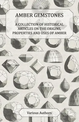 Pierres précieuses en ambre - Une collection d'articles historiques sur les origines, les propriétés et les utilisations de l'ambre - Amber Gemstones - A Collection of Historical Articles on the Origins, Properties and Uses of Amber