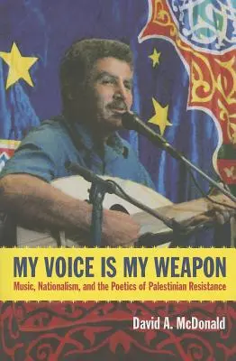 Ma voix est mon arme : musique, nationalisme et poétique de la résistance palestinienne - My Voice Is My Weapon: Music, Nationalism, and the Poetics of Palestinian Resistance