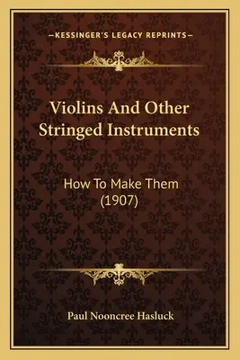 Violons et autres instruments à cordes : Comment les fabriquer (1907) - Violins And Other Stringed Instruments: How To Make Them (1907)