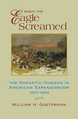 Quand l'aigle criait : L'horizon romantique dans l'expansionnisme américain, 1800-1860 - When the Eagle Screamed: The Romantic Horizon in American Expansionism, 1800-1860