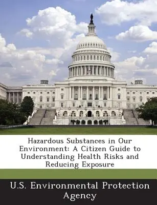 Substances dangereuses dans notre environnement : Guide du citoyen pour comprendre les risques pour la santé et réduire l'exposition - Hazardous Substances in Our Environment: A Citizen Guide to Understanding Health Risks and Reducing Exposure