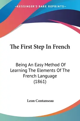 Le premier pas en français : Une méthode facile pour apprendre les éléments de la langue française (1861) - The First Step In French: Being An Easy Method Of Learning The Elements Of The French Language (1861)