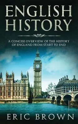 Histoire de l'Angleterre : Un aperçu concis de l'histoire de l'Angleterre du début à la fin - English History: A Concise Overview of the History of England from Start to End