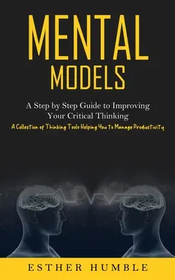 Modèles mentaux : Un guide pas à pas pour améliorer votre pensée critique (Une collection d'outils de réflexion vous aidant à gérer les produits) - Mental Models: A Step by Step Guide to Improving Your Critical Thinking (A Collection of Thinking Tools Helping You to Manage Product