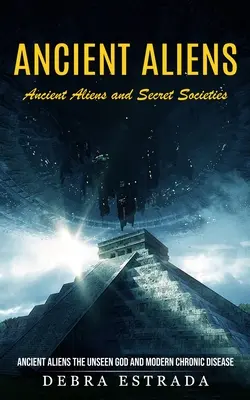 Ancient Aliens : Anciens extraterrestres et sociétés secrètes (Anciens extraterrestres, Dieu invisible et maladies chroniques modernes) - Ancient Aliens: Ancient Aliens and Secret Societies (Ancient Aliens the Unseen God and Modern Chronic Disease)
