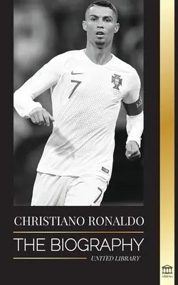 Cristiano Ronaldo : La biographie d'un prodige portugais ; de l'indigence à la superstar du football - Cristiano Ronaldo: The Biography of a Portuguese Prodigy; From Impoverished to Soccer (Football) Superstar