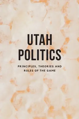 La politique de l'Utah : Principes, théories et règles du jeu - Utah Politics: Principles, Theories and Rules of the Game