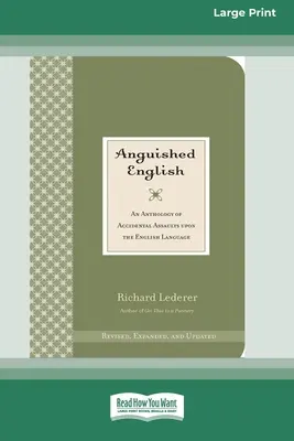 Anguished English : Une anthologie d'agressions accidentelles contre la langue anglaise [Édition standard à gros caractères en 16 parties]. - Anguished English: An Anthology of Accidental Assaults on the English Language [Standard Large Print 16 Pt Edition]