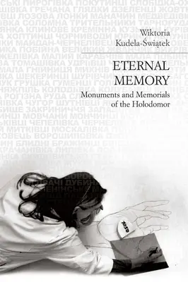 Mémoire éternelle : Monuments et mémoriaux de l'Holodomor - Eternal Memory: Monuments and Memorials of the Holodomor