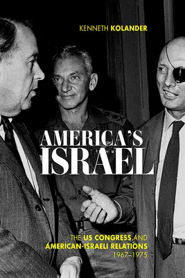 L'Amérique d'Israël : Le Congrès américain et les relations américano-israéliennes, 1967-1975 - America's Israel: The Us Congress and American-Israeli Relations, 1967-1975