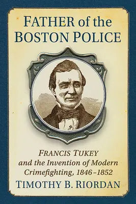 La création de la police de Boston : Francis Tukey et l'invention de la lutte moderne contre le crime - Creating the Boston Police: Francis Tukey and the Invention of Modern Crime Fighting