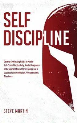 L'autodiscipline : Développer des habitudes durables pour maîtriser la maîtrise de soi, la productivité, la résistance mentale et un état d'esprit de spartiate pour créer - Self Discipline: Develop Everlasting Habits to Master Self-Control, Productivity, Mental Toughness, and a Spartan Mindset for Creating