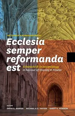 Ecclesia Semper Reformanda Est / L'Église se réforme toujours : Festschrift sur l'ecclésiologie en l'honneur de Stanley K. Fowler - Ecclesia Semper Reformanda Est / The Church Is Always Reforming: A Festschrift on Ecclesiology in Honour of Stanley K. Fowler