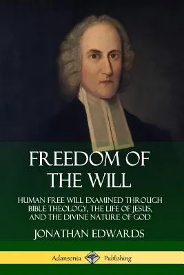 La liberté de la volonté : Le libre arbitre humain examiné à travers la théologie biblique, la vie de Jésus et la nature divine de Dieu - Freedom of the Will: Human Free Will Examined Through Bible Theology, the Life of Jesus, and the Divine Nature of God