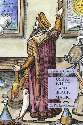 Utilisation de la magie blanche et de la magie noire : Classiques ésotériques - Using White and Black Magic: Esoteric Classics