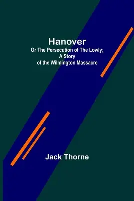 Hanovre ; ou la persécution des humbles ; une histoire du massacre de Wilmington. - Hanover; Or The Persecution of the Lowly; A Story of the Wilmington Massacre.