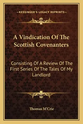 Une revendication des covenantaires écossais : Consistant en une revue de la première série des Contes de mon propriétaire - A Vindication Of The Scottish Covenanters: Consisting Of A Review Of The First Series Of The Tales Of My Landlord