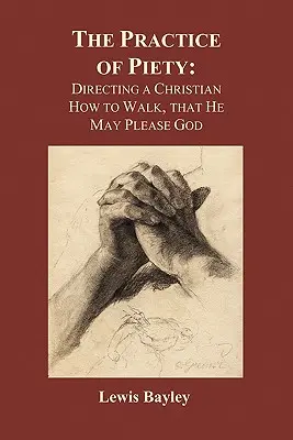 Pratique de la piété : La pratique de la piété : Comment le chrétien doit-il marcher pour plaire à Dieu (Broché) - Practice of Piety: Directing a Christian How to Walk, That He May Please God (Paperback)