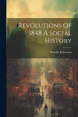 Les révolutions de 1848 : une histoire sociale - Revolutions Of 1848 A Social History