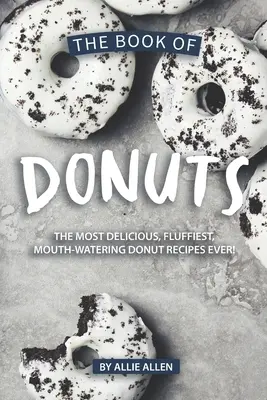 Le livre des beignets : Les recettes de beignets les plus délicieuses, les plus moelleuses et les plus appétissantes de tous les temps ! - The Book of Donuts: The Most Delicious, Fluffiest, Mouth-Watering Donut Recipes Ever!