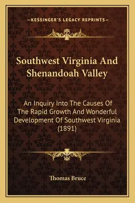 Le sud-ouest de la Virginie et la vallée de Shenandoah : Une enquête sur les causes de la croissance rapide et du développement merveilleux du sud-ouest de la Virginie - Southwest Virginia And Shenandoah Valley: An Inquiry Into The Causes Of The Rapid Growth And Wonderful Development Of Southwest Virginia