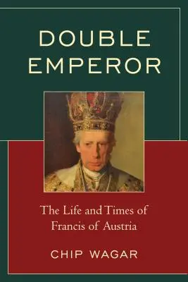 Double Empereur : La vie et l'époque de François d'Autriche - Double Emperor: The Life and Times of Francis of Austria