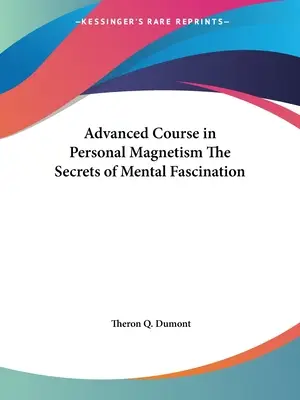 Cours avancé de magnétisme personnel Les secrets de la fascination mentale - Advanced Course in Personal Magnetism The Secrets of Mental Fascination