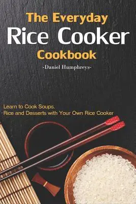 The Everyday Rice Cooker Cookbook : Apprenez à cuisiner des soupes, du riz et des desserts avec votre propre cuiseur à riz. - The Everyday Rice Cooker Cookbook: Learn to Cook Soups, Rice and Desserts with Your Own Rice Cooker