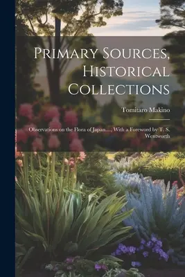 Sources primaires, collections historiques : Observations on the Flora of Japan...., avec un avant-propos de T. S. Wentworth - Primary Sources, Historical Collections: Observations on the Flora of Japan...., With a Foreword by T. S. Wentworth