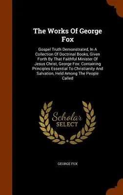 Les œuvres de George Fox : La vérité évangélique démontrée dans une collection de livres doctrinaux présentés par ce fidèle ministre de Jésus-Christ, - The Works Of George Fox: Gospel Truth Demonstrated, In A Collection Of Doctrinal Books, Given Forth By That Faithful Minister Of Jesus Christ,