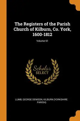 Les registres de l'église paroissiale de Kilburn, Co. York, 1600-1812 ; Volume 61 - The Registers of the Parish Church of Kilburn, Co. York, 1600-1812; Volume 61