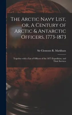 La liste de la marine arctique, ou un siècle d'officiers arctiques et antarctiques, 1773-1873 [microforme] : Avec une liste des officiers de l'expédition de 1875, une liste des officiers de l'expédition de 1875, une liste des officiers de l'expédition de 1875. - The Arctic Navy List, or, A Century of Arctic & Antarctic Officers, 1773-1873 [microform]: Together With a List of Officers of the 1875 Expedition, an