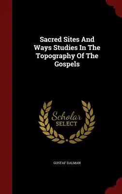 Sites et chemins sacrés Études sur la topographie des Évangiles - Sacred Sites And Ways Studies In The Topography Of The Gospels