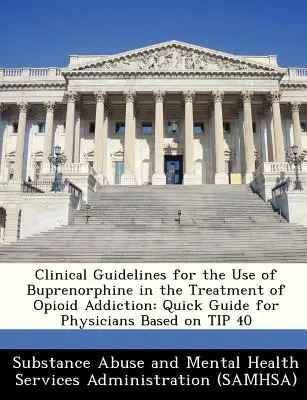 Directives cliniques pour l'utilisation de la buprénorphine dans le traitement de la dépendance aux opiacés : Guide rapide pour les médecins basé sur le conseil 40 - Clinical Guidelines for the Use of Buprenorphine in the Treatment of Opioid Addiction: Quick Guide for Physicians Based on Tip 40